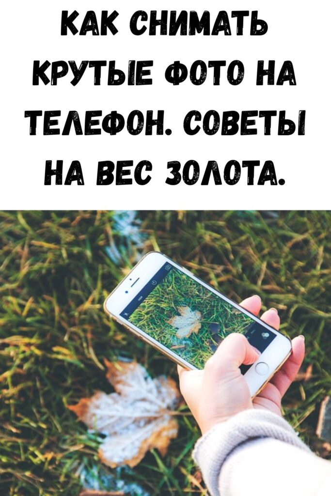 Как снимать крутые фото на телефон. Советы на вес золота.
