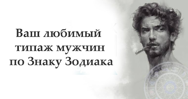 Ваш любимый типаж мужчин по Знаку Зодиака Ваш любимый типаж мужчин по Знаку Зодиака