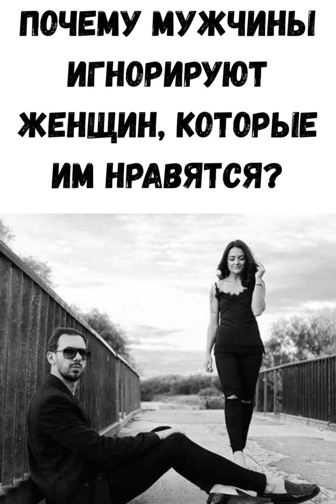 Почему мужчины игнорируют женщин, которые им нравятся?