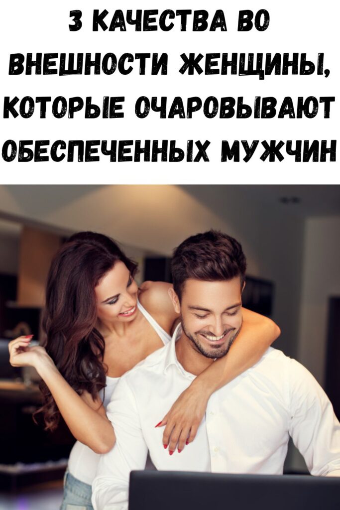3 качества во внешности женщины, которые очаровывают обеспеченных мужчин
