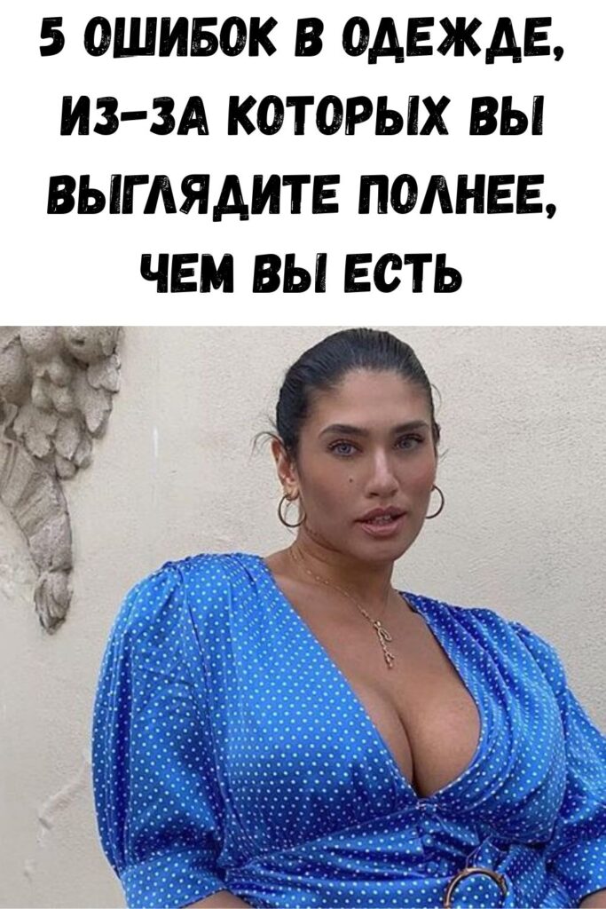 5 ошибок в одежде, из-за которых вы выглядите полнее, чем вы есть