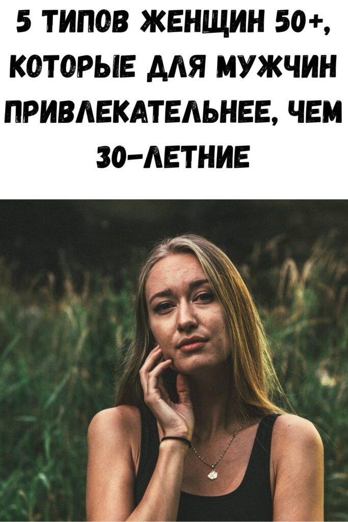 5 типов женщин 50+, которые для мужчин привлекательнее, чем 30-летние