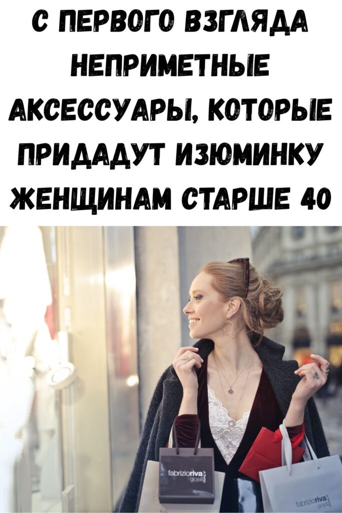 С первого взгляда неприметные аксессуары, которые придадут изюминку женщинам старше 40