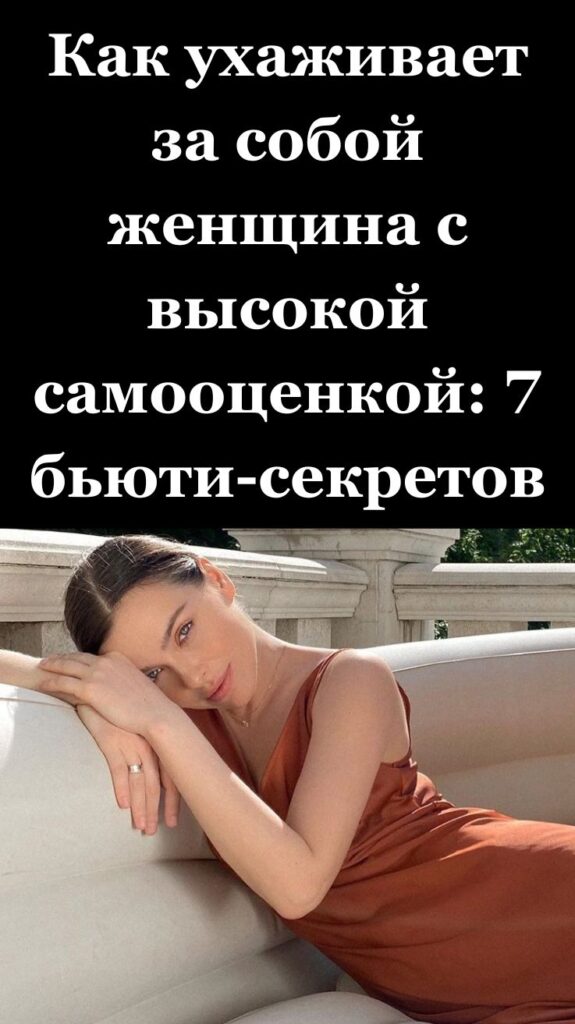 Как ухаживает за собой женщина с высокой самооценкой: 7 бьюти-секретов