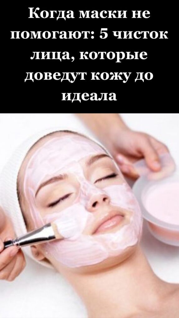 Когда маски не помогают: 5 чисток лица, которые доведут кожу до идеала