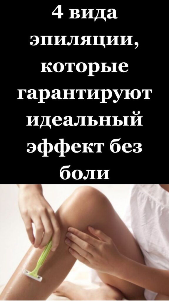 4 вида эпиляции, которые гарантируют идеальный эффект без боли