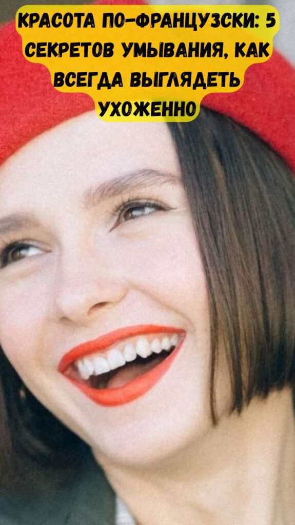 Красота по-французски: 5 секретов умывания, как всегда выглядеть ухоженно