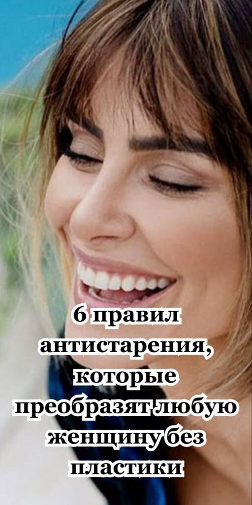 6 правил антистарения, которые преобразят любую женщину без пластики