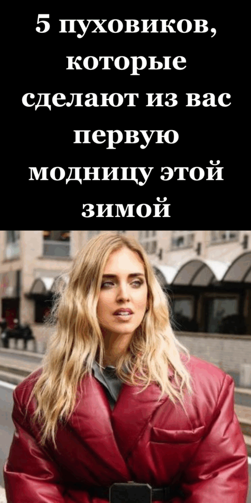 5 пуховиков, которые сделают из вас первую модницу этой зимой