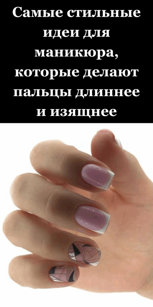 Самые стильные идеи для маникюра, которые делают пальцы длиннее и изящнее