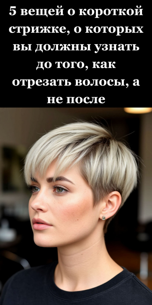 5 вещей о короткой стрижке, о которых вы должны узнать до того, как отрезать волосы, а не после