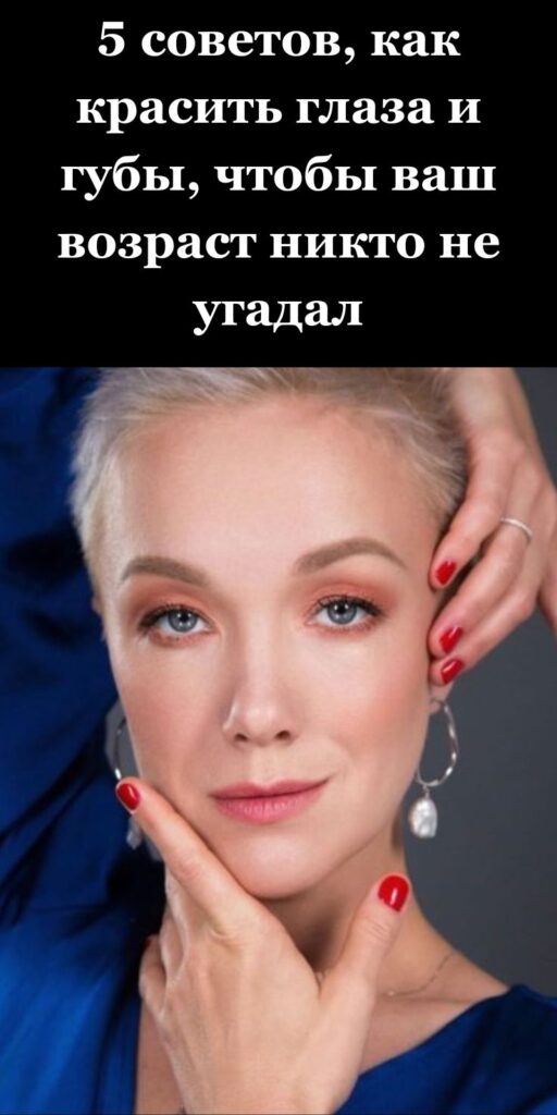 5 советов, как красить глаза и губы, чтобы ваш возраст никто не угадал