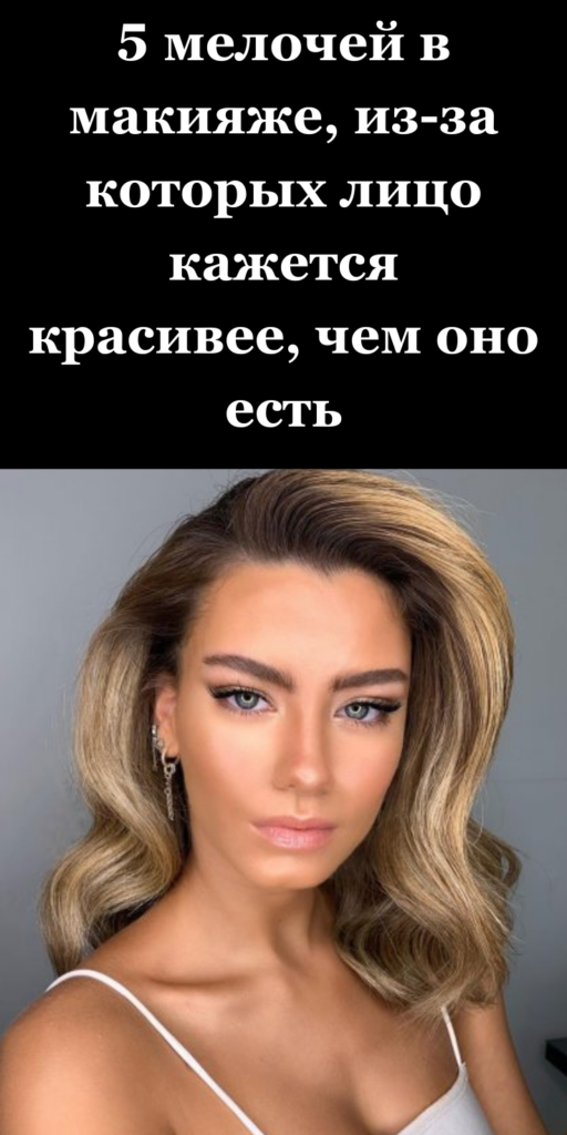 5 мелочей в макияже, из-за которых лицо кажется красивее, чем оно есть