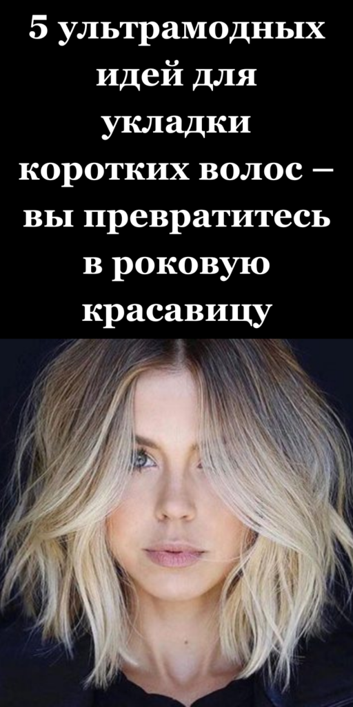 5 ультрамодных идей для укладки коротких волос – вы превратитесь в роковую красавицу