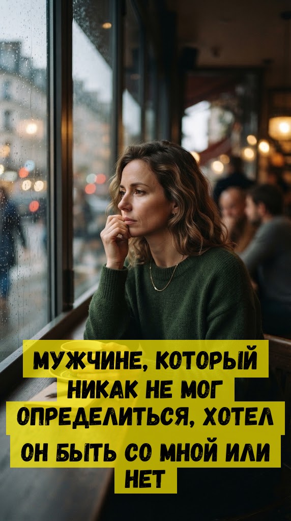 Мужчине, который никак не мог определиться, хотел он быть со мной или нет